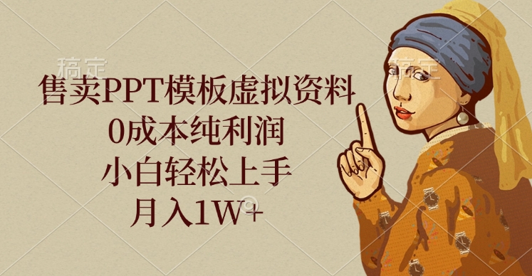 售卖PPT模板虚拟资料，0成本纯利润，小白轻松上手，月入1W+-齐力副业