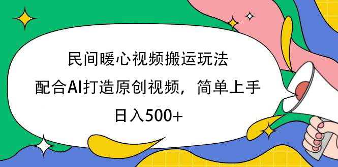 民间暖心视频搬运玩法，配合AI打造原创视频，简单上手，日入500+-齐力副业
