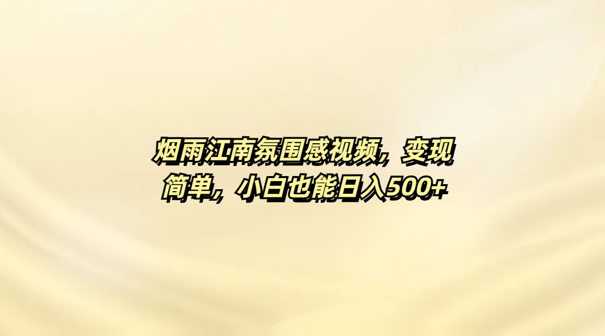 烟雨江南氛围感视频，变现简单，小白也能日入500+-齐力副业