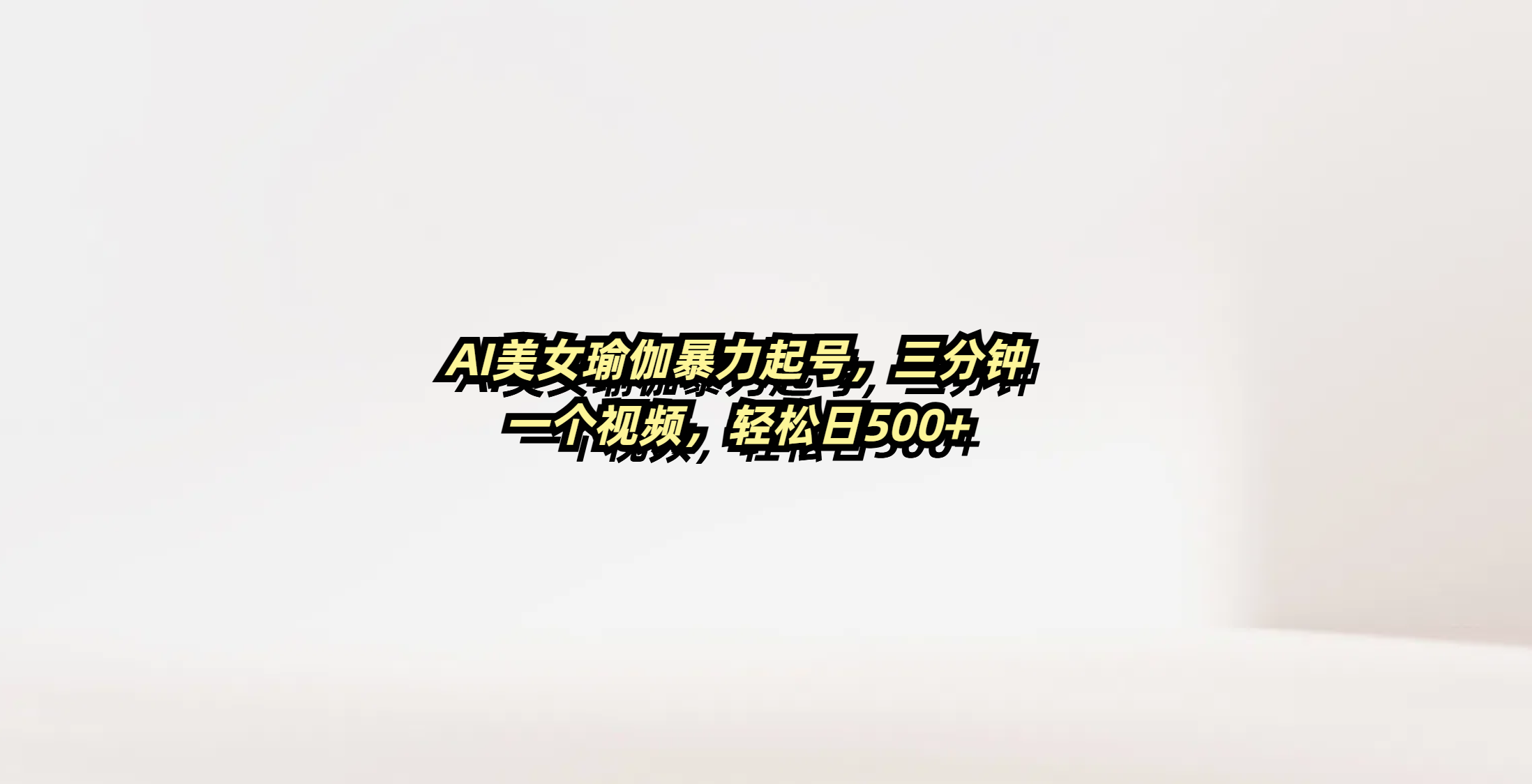 AI美女瑜伽暴力起号，三分钟一个视频，轻松日500+-齐力副业