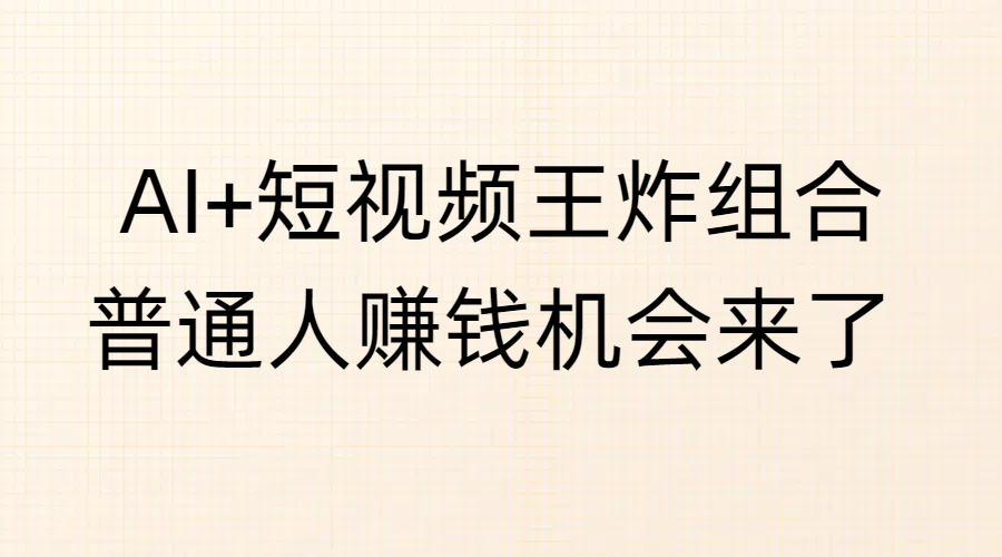 AI+短视频王炸组合，普通人赚钱机会来了-齐力副业