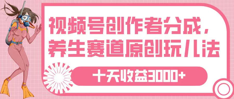 视频号创作者分成，养生赛道原创玩儿法，十条收益 3000➕-齐力副业