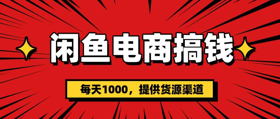 闲鱼电商搞钱，一天1000＋(提供货源）-齐力副业