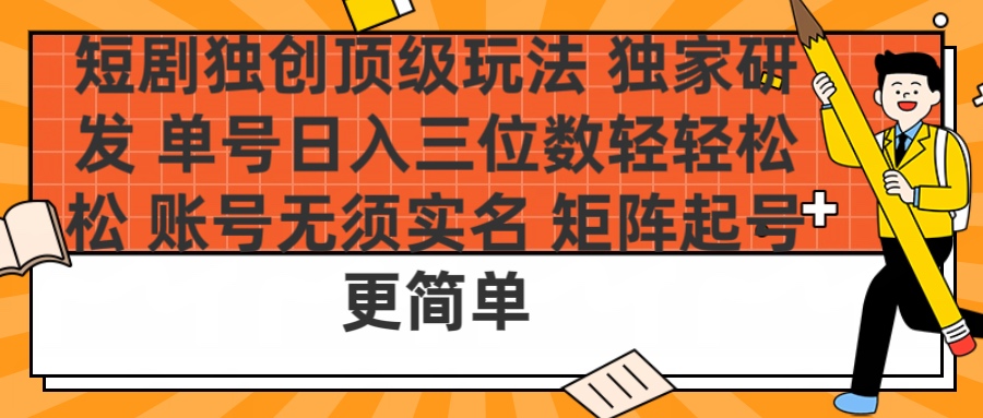 短剧独创顶级玩法 独家研发 单号日入三位数轻轻松松 账号无需实名 矩阵起号更简单-齐力副业