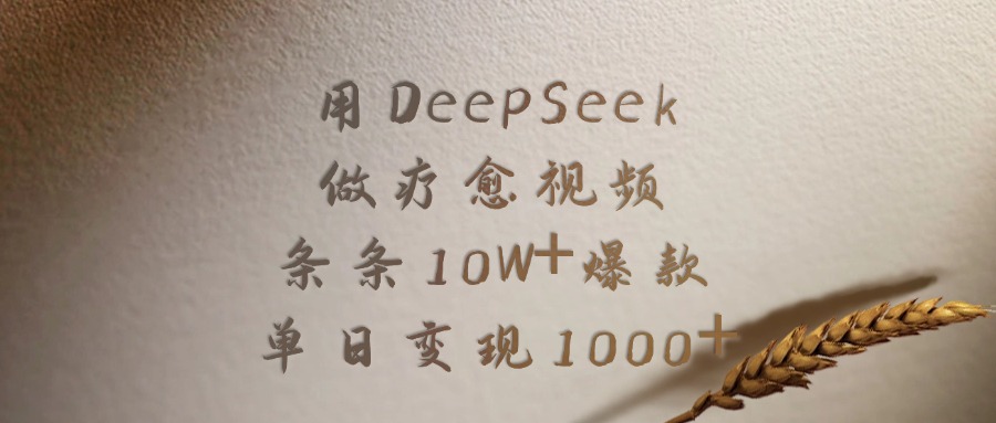 用DeepSeek做疗愈视频，条条10W+爆款，单日变现1000+-齐力副业