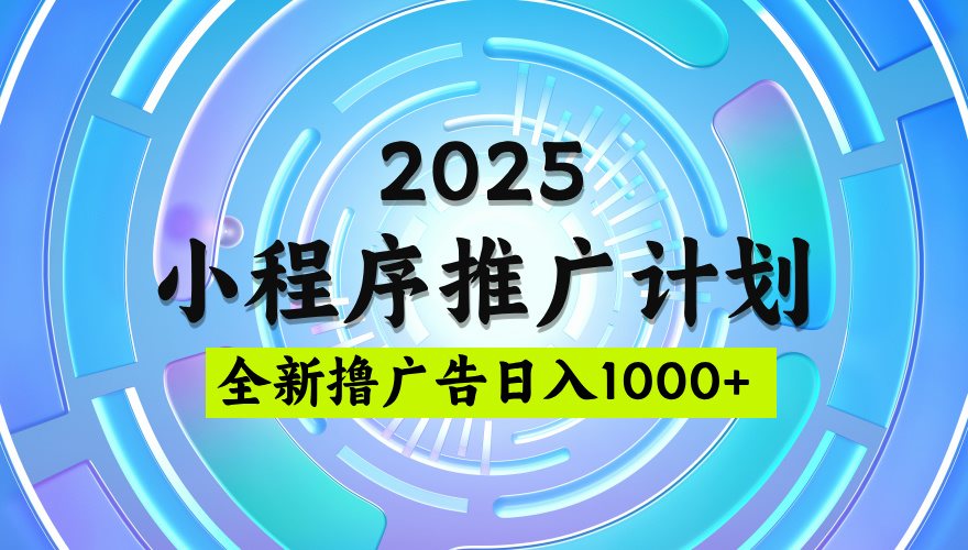 2025微信小程序推广计划，撸广告玩法，日均5张，稳定简单【揭秘】-齐力副业