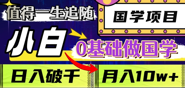 值得一生追随的国学项目，长期饭票，小白也可0基础做国学，日入3000，月入10W+-齐力副业