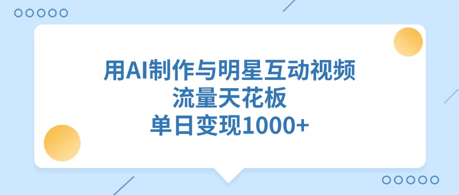 用AI制作与明星互动视频，流量天花板，单日变现1000+-齐力副业