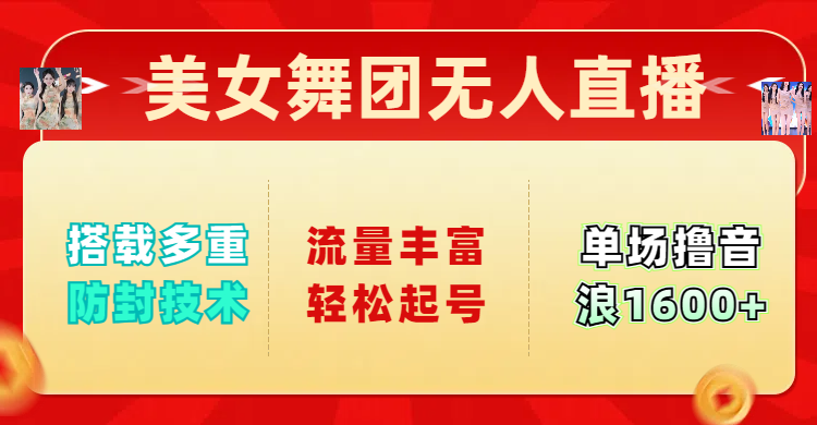 美女舞团无人直播，搭载多重防封技术，流量丰富轻松起号，单人单号可撸音浪1600+-齐力副业