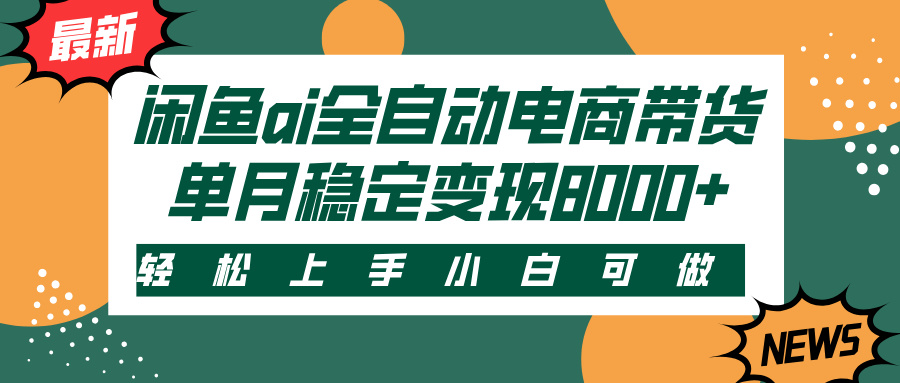 闲鱼ai全自动电商带货，轻松上手，小白可做，单月稳定变现8000+-齐力副业