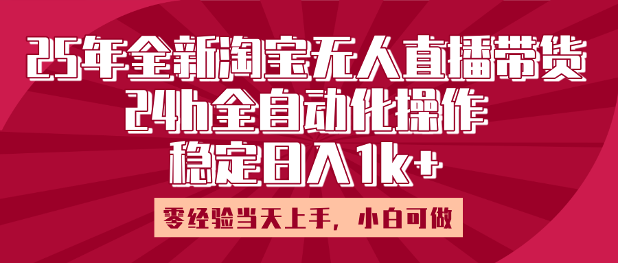 25年全新淘宝无人直播，全自动化操作，零经验当天上手，日入1k+-齐力副业