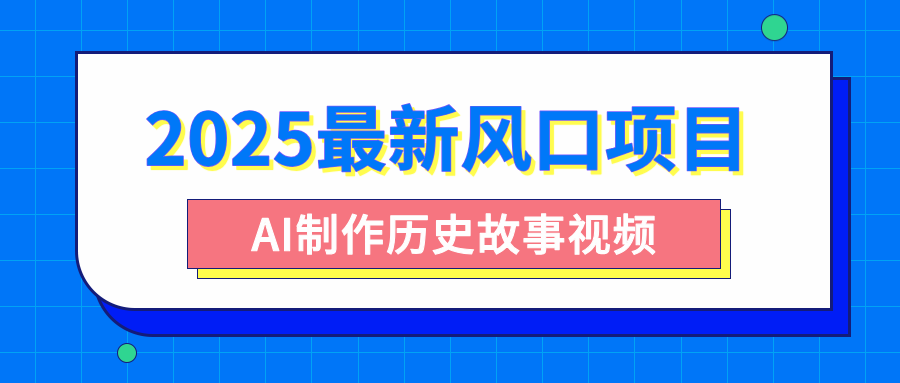 2025最新风口项目，AI制作历史故事视频，零基础也能做爆款，附保姆级教程-齐力副业