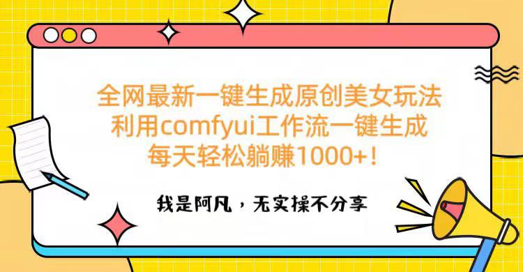 全网最新一键生成原创美女玩法 利用comfyui工作流一键生成每天轻松躺赚1000+!-齐力副业