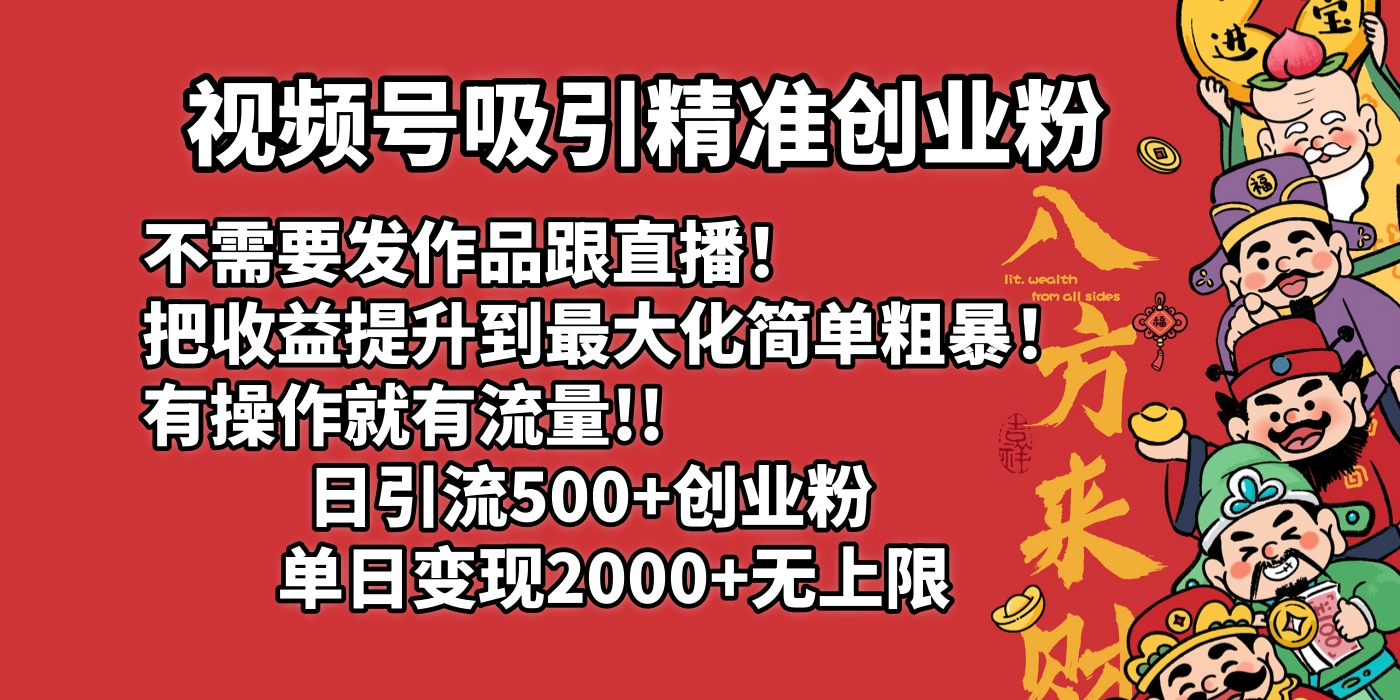 视频号吸引精准创业粉!不需要发作品跟直播！把收益提升到最大化，简单粗暴！有操作就有流量！日引500+创业粉，单日变现2000+无上限-齐力副业