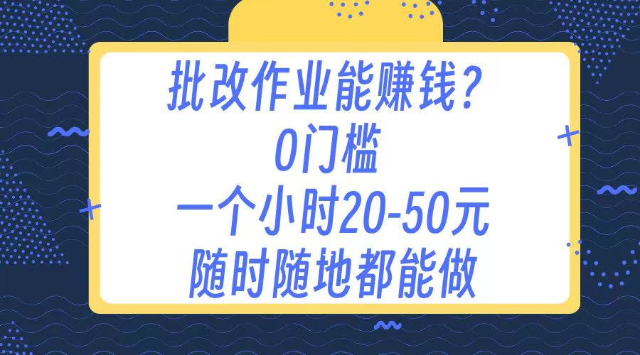作业批改 0门槛手机项目 一小时20-50元 随时随地都可以做-齐力副业