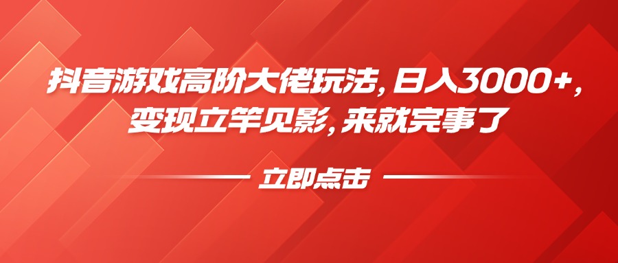 抖音游戏高阶大佬玩法，日入3000+，变现立竿见影，来就完事了-齐力副业