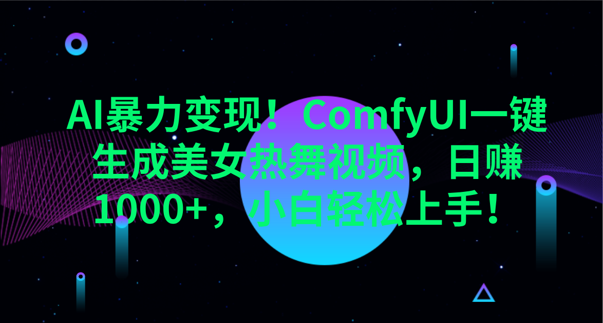AI暴力变现！ComfyUI一键生成美女热舞视频，日赚1000+，小白轻松上手！。-齐力副业
