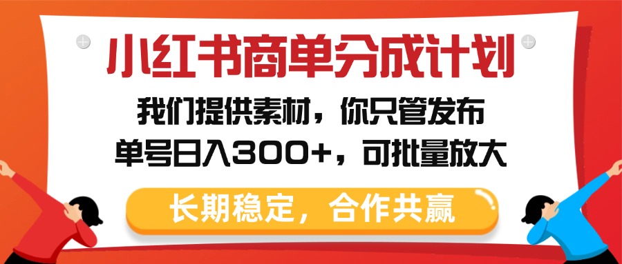 小红书商单分成计划，我们提供素材，你只管发布，单号日入300+，可批量放大-齐力副业