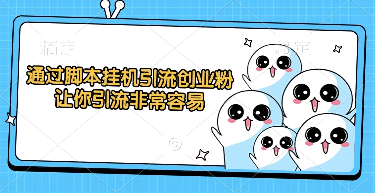 通过脚本挂机引流创业粉,让你引流非常容易-齐力副业