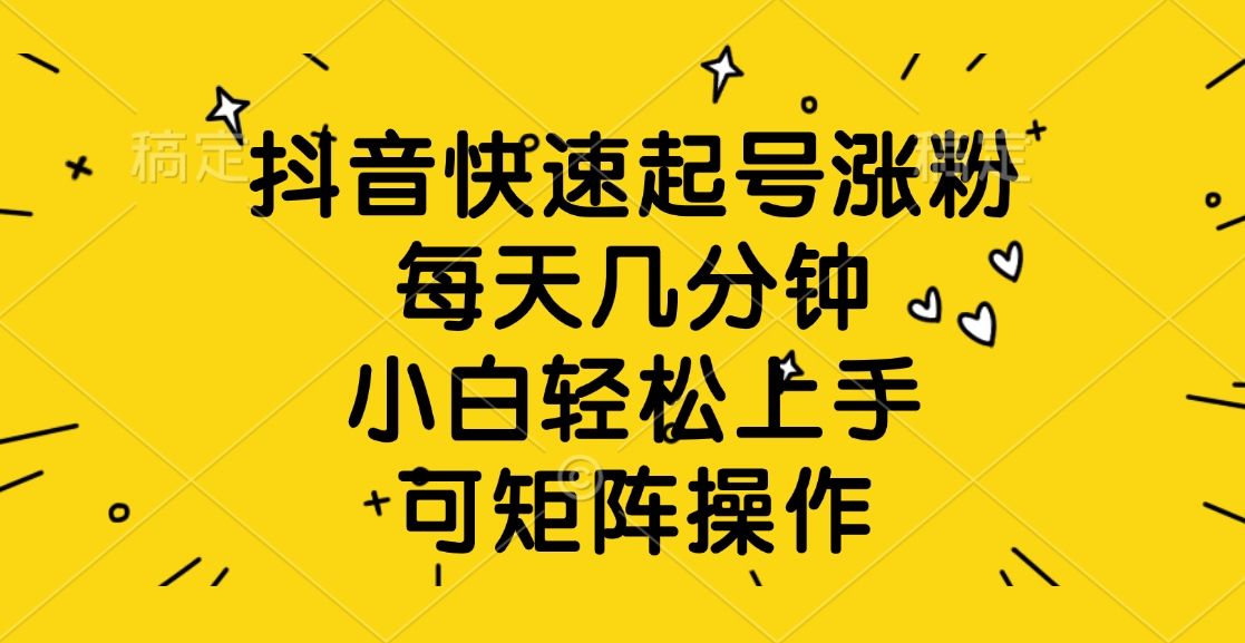 抖音快速起号涨粉，每天几分钟，小白轻松上手、可矩阵操作-齐力副业