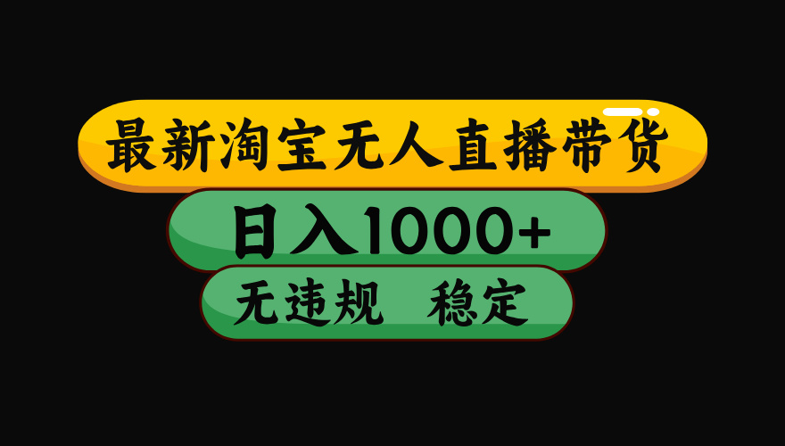 （最新）淘宝无人直播带货，日入1000+，不违规不封号，稳定，3月中旬研究的独家技术，操作简单-齐力副业