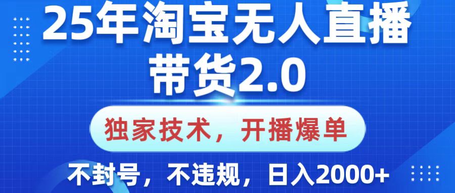 25年淘宝无人直播带货2.0，独家技术，开播爆单，纯小白易上手，不封号，不违规，，日入2000+-齐力副业
