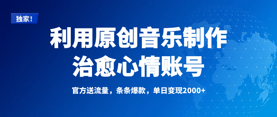 独家!利用原创音乐制作治愈心情账号,条条爆款,单日变现2000+-齐力副业