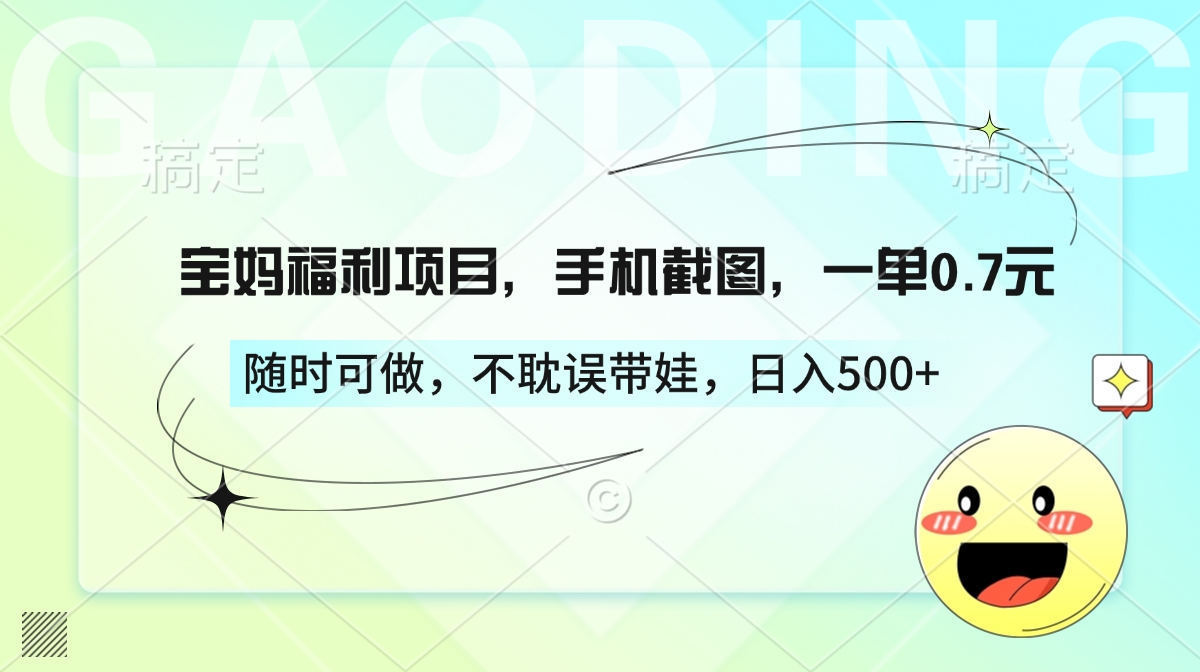 宝妈福利项目，手机截图，一单0.7元，随时可做，不耽误带娃，日入500+-齐力副业