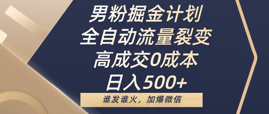 男粉掘金计划，全自动流量裂变，高成交0成本，日入500+，谁发谁火，加爆微信-齐力副业