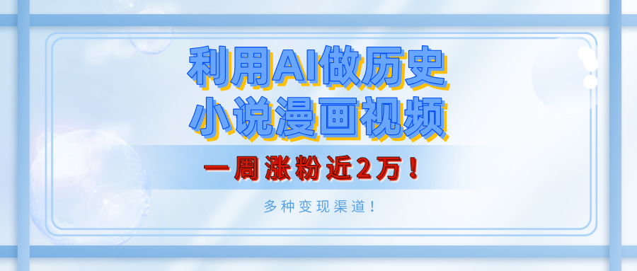 利用AI做历史小说漫画视频，有人月入5000+，一周涨粉近2万！多种变现渠道！-齐力副业