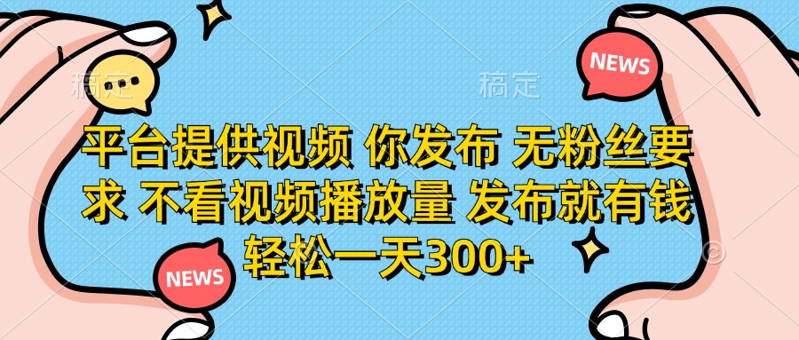 平台提供视频，你发布  无粉丝要求，不看视频播放量，发布就有钱，轻松一天300+-齐力副业