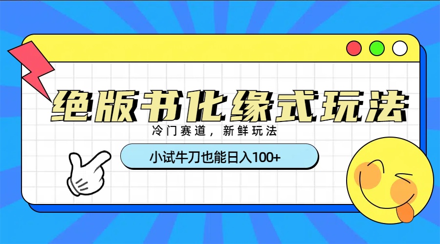 冷门赛道绝版书化缘式玩法,小试牛刀也能日入100+-齐力副业