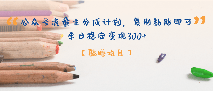 【躺赚项目】公众号流量主分成计划,复制黏贴即可,单日稳定变现300+-齐力副业