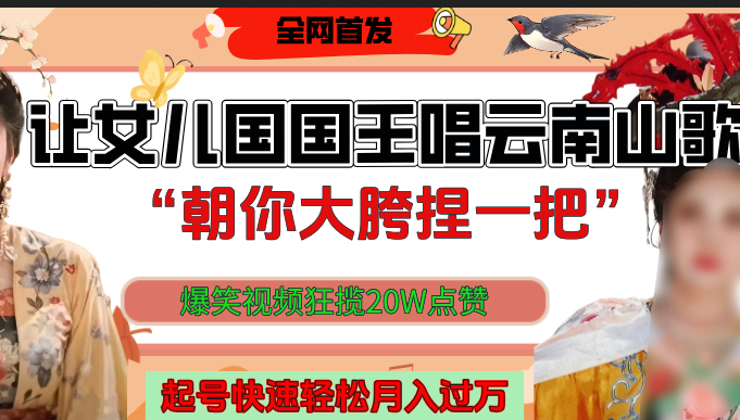 让女儿国国王开口唱云南山歌“朝你大垮捏一把”，爆笑视频狂揽点赞20W，熟练后起号快轻松月入过万！-齐力副业