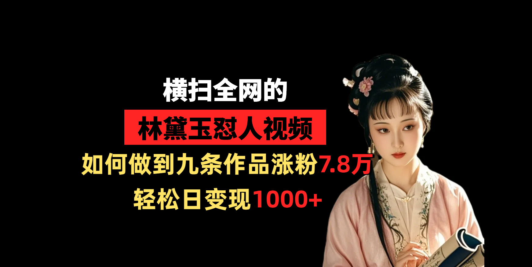 横扫全网的林黛玉怼人视频，如何做到九条作品涨粉7.8万，轻松日变现1000+-齐力副业