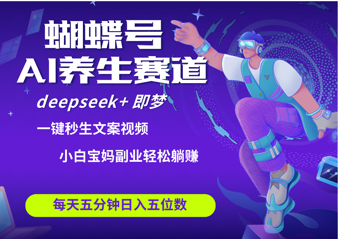 蝴蝶号大健康养生赛道+deepseek AI快速产出爆款视频 起号快 带货超级猛 每天仅需五分钟 变现路子太广了 日入五位数 小白 宝妈 上班族副业 轻松躺赚-齐力副业
