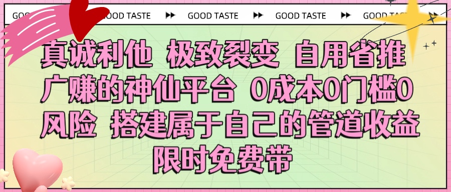 真诚利他 极致裂变 自用省推广赚的神仙平台 0成本0门槛0风险0囤货 时间地点不限 搭建属于自己的管道收益 限时免费带-齐力副业