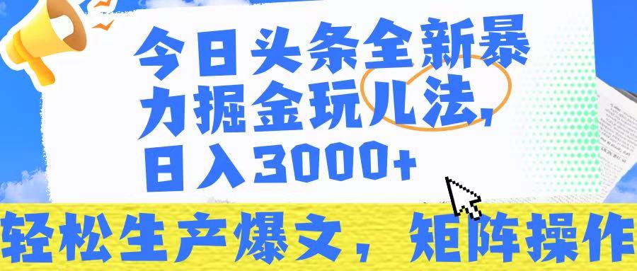 今日头条暴力掘金玩儿法，轻松生产爆文，可矩阵操作，日入3000➕！-齐力副业