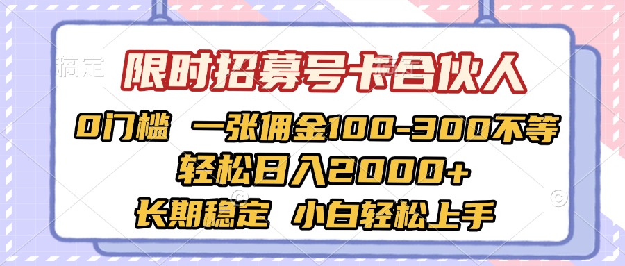 限时招募号卡合伙人 0门槛 一张佣金100-300不等 轻松日入2000+ 长期稳定 小白轻松上手-齐力副业
