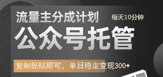 公众号托管计划-流量主分成计划，每天只需发布文章，单日稳定变现300+-齐力副业