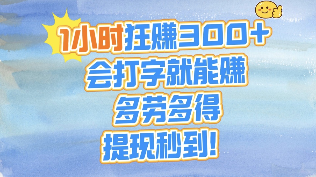 1小时狂赚300+，会打字就能赚，多劳多得，提现秒到！-齐力副业