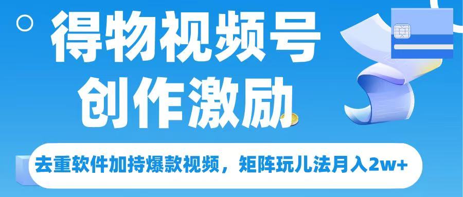 得物视频号创作者激励，去重软件加持爆款视频，矩阵玩儿法月入 2w➕-齐力副业