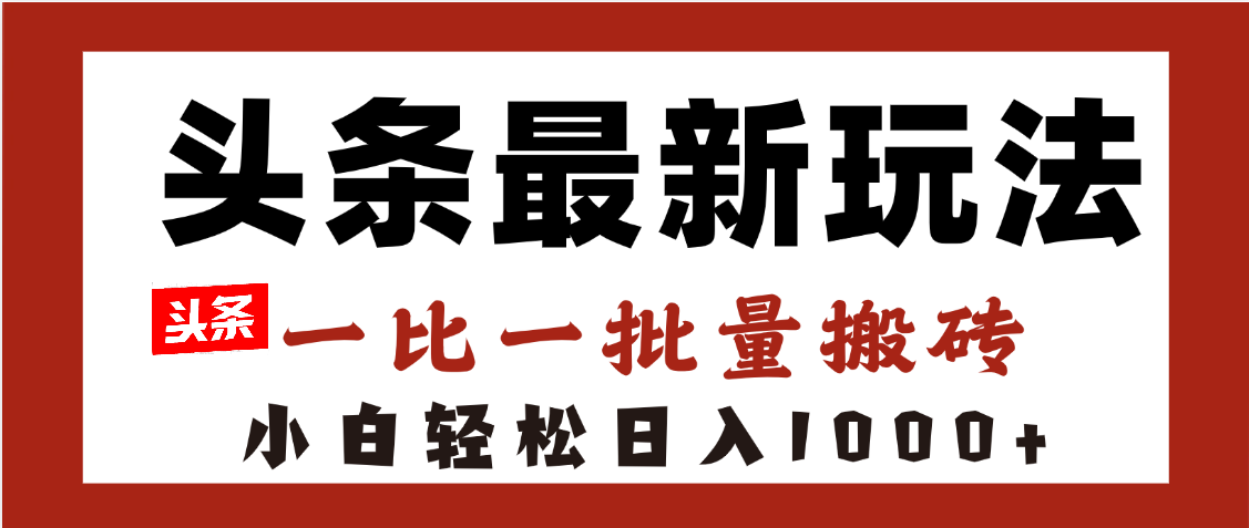 头条最新玩法，一比一批量搬砖，小白轻松日入1000+-齐力副业
