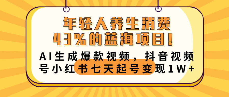 年轻人养生消费43%的蓝海项目！AI生成爆款视频，抖音视频号小红书七天起号变现10000+-齐力副业