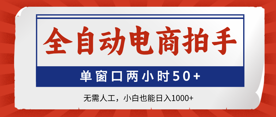 全自动电商拍手，单窗口两小时50+无需人工小白也能日入1000+-齐力副业