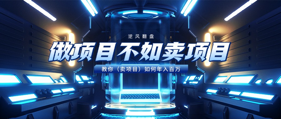做项目不如卖项目，教你（卖项目）如何年入百万-齐力副业