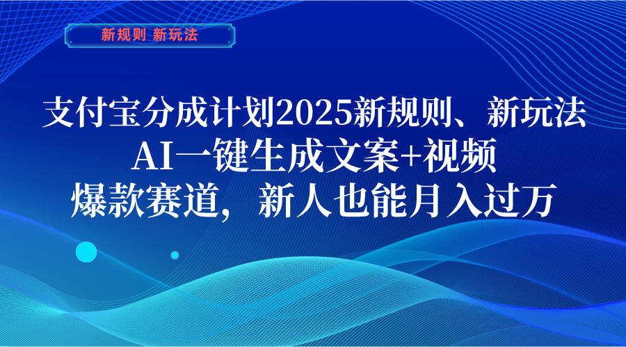 支付宝分成计划  2025新规则、新玩法，AI一键生成文案+视频，爆款赛道，新人也能月入过万-齐力副业