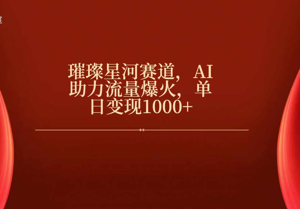 璀璨星河赛道，AI助力流量爆火，单日变现1000+-齐力副业