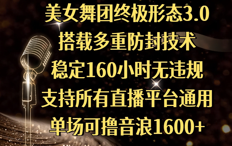 美女舞团终极形态3.0，搭载多重防封技术，稳定160小时无违规，支持所有直播平台通用，单场可撸音浪1600+-齐力副业