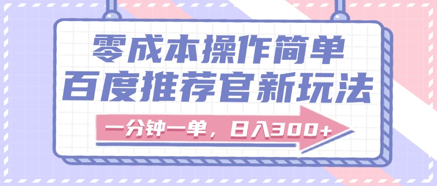 百度推荐官新玩法，零成本操作简单，一分钟一单，日入300+-齐力副业